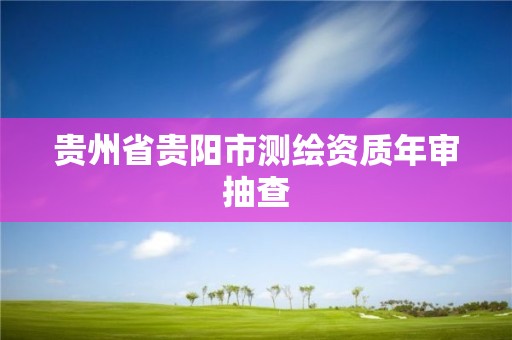 贵州省贵阳市测绘资质年审抽查