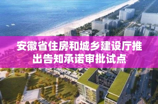 安徽省住房和城乡建设厅推出告知承诺审批试点 安徽省住房和城乡建设厅推出告知承诺审批试点