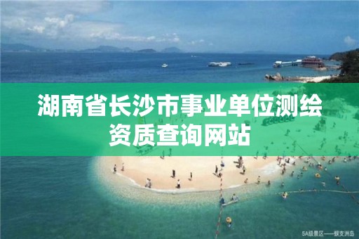 湖南省长沙市事业单位测绘资质查询网站