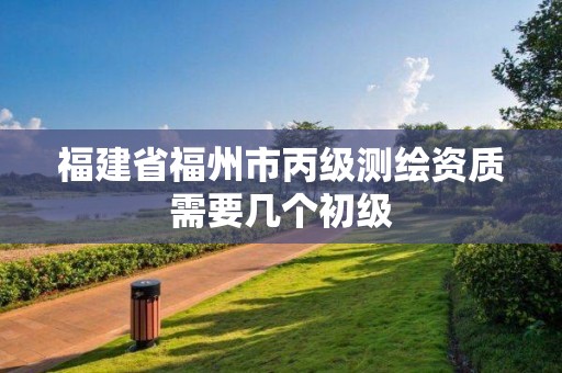 福建省福州市丙级测绘资质需要几个初级