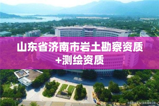 山东省济南市岩土勘察资质+测绘资质