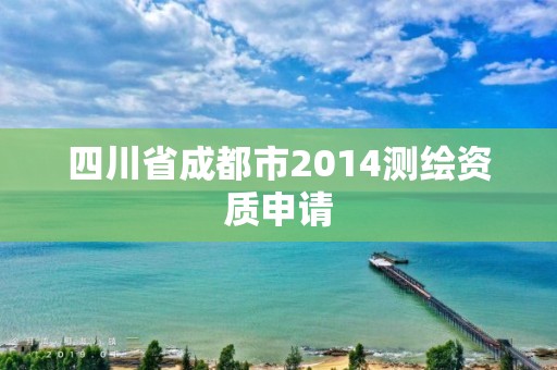 四川省成都市2014测绘资质申请