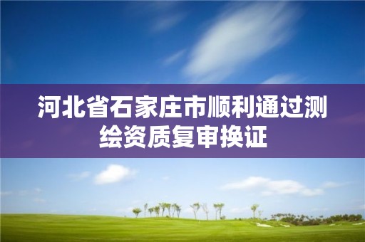 河北省石家庄市顺利通过测绘资质复审换证