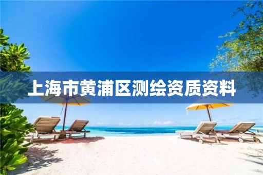 上海市黄浦区测绘资质资料 上海市黄浦区测绘资质资料