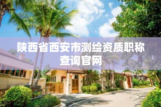 陕西省西安市测绘资质职称查询官网