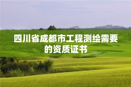 四川省成都市工程测绘需要的资质证书