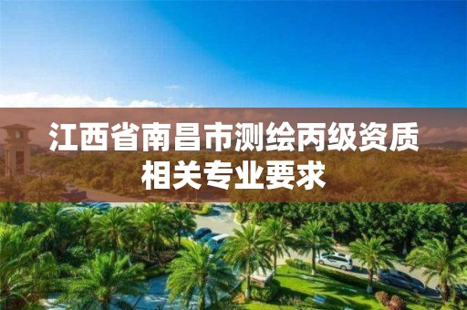 江西省南昌市测绘丙级资质相关专业要求