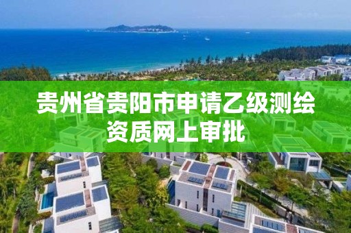 贵州省贵阳市申请乙级测绘资质网上审批