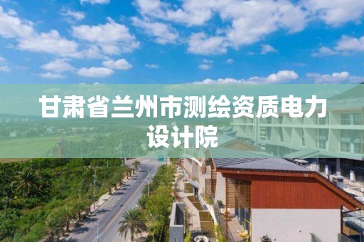 甘肃省兰州市测绘资质电力设计院