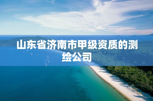 山东省济南市甲级资质的测绘公司