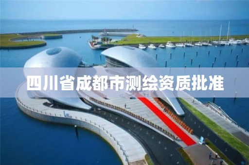 四川省成都市测绘资质批准