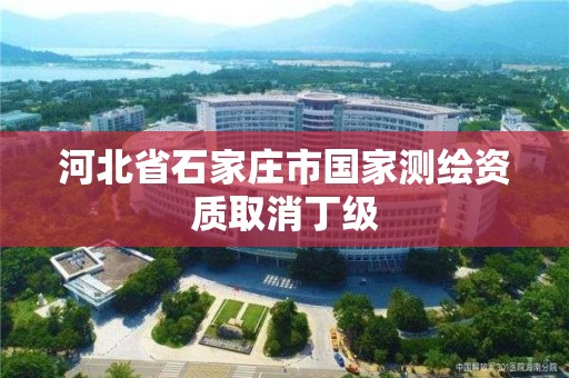 河北省石家庄市国家测绘资质取消丁级