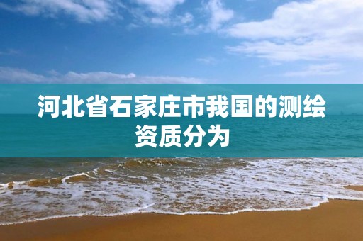 河北省石家庄市我国的测绘资质分为