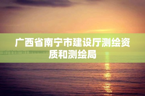 广西省南宁市建设厅测绘资质和测绘局