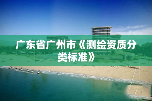 广东省广州市《测绘资质分类标准》