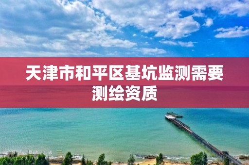 天津市和平区基坑监测需要测绘资质