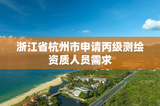 浙江省杭州市申请丙级测绘资质人员需求