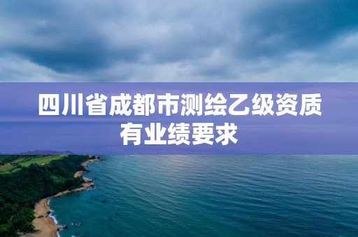 四川省成都市测绘乙级资质有业绩要求