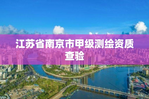 江苏省南京市甲级测绘资质查验