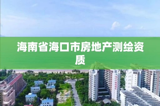 海南省海口市房地产测绘资质 海南省海口市房地产测绘资质