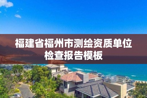 福建省福州市测绘资质单位检查报告模板