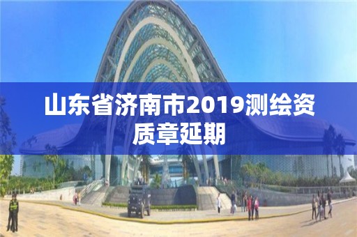 山东省济南市2019测绘资质章延期