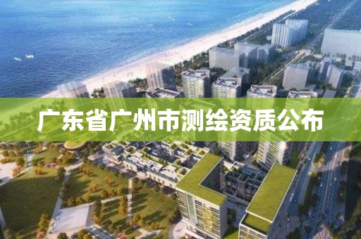 广东省广州市测绘资质公布