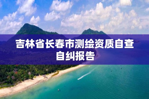 吉林省长春市测绘资质自查自纠报告