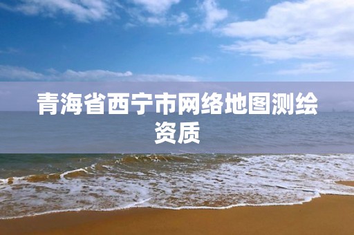 青海省西宁市网络地图测绘资质