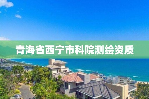 青海省西宁市科院测绘资质