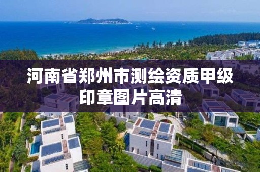 河南省郑州市测绘资质甲级印章图片高清