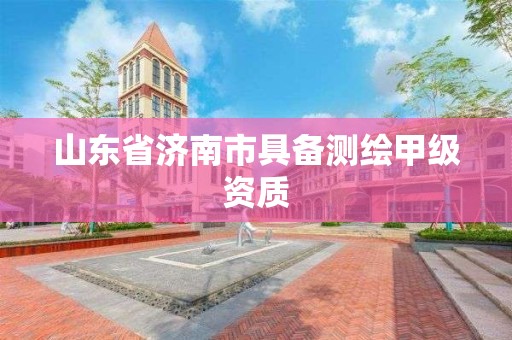 山东省济南市具备测绘甲级资质