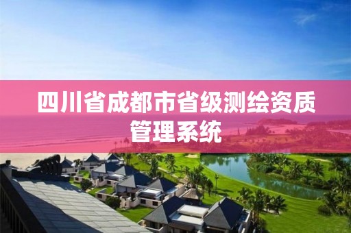 四川省成都市省级测绘资质管理系统