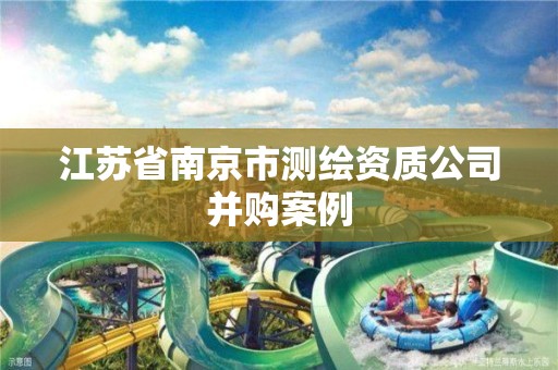 江苏省南京市测绘资质公司并购案例