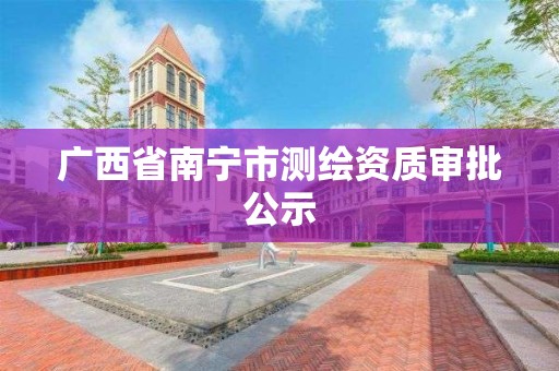 广西省南宁市测绘资质审批公示