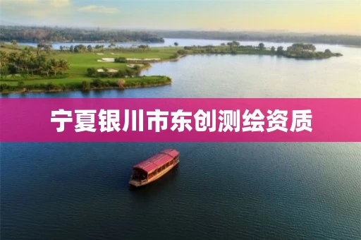 宁夏银川市东创测绘资质 宁夏银川市东创测绘资质