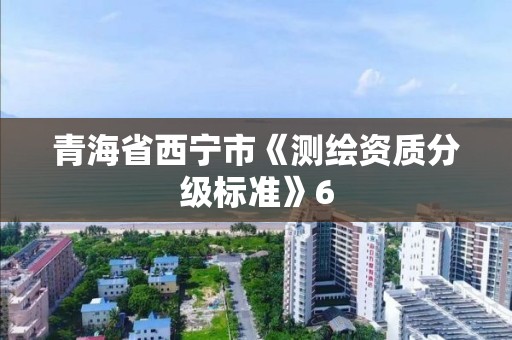 青海省西宁市《测绘资质分级标准》6