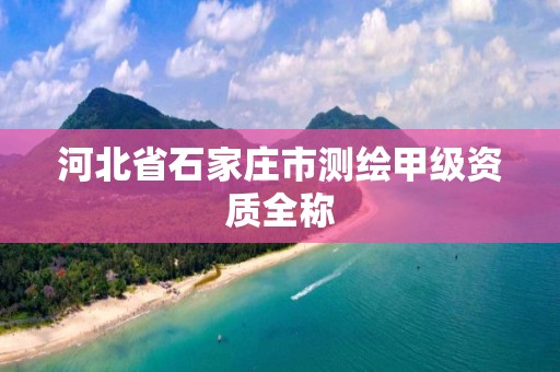 河北省石家庄市测绘甲级资质全称