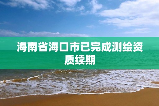 海南省海口市已完成测绘资质续期