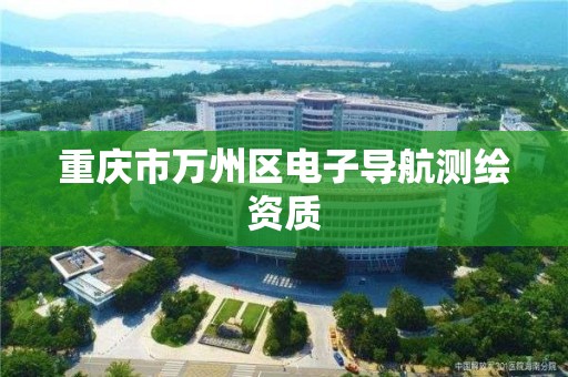 重庆市万州区电子导航测绘资质