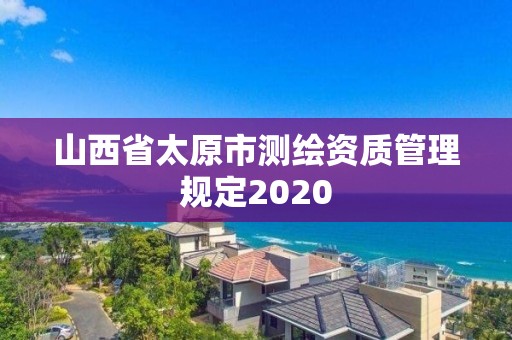 山西省太原市测绘资质管理规定2020