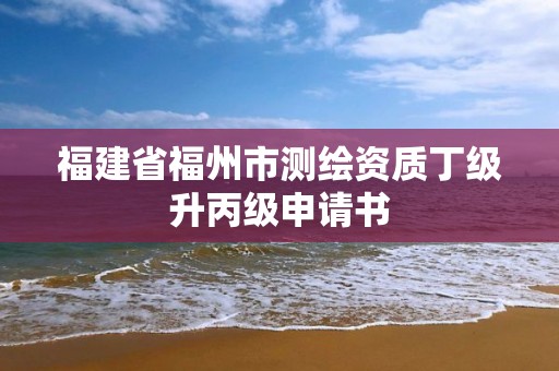 福建省福州市测绘资质丁级升丙级申请书