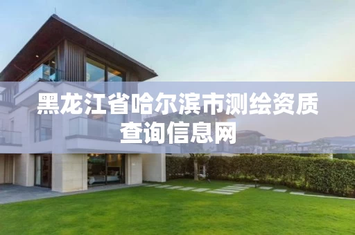 黑龙江省哈尔滨市测绘资质查询信息网 黑龙江省哈尔滨市测绘资质查询信息网