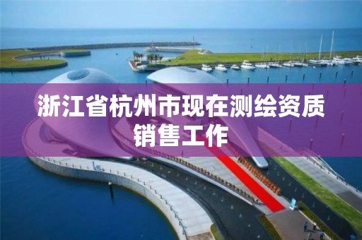 浙江省杭州市现在测绘资质销售工作