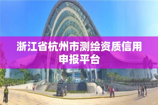 浙江省杭州市测绘资质信用申报平台