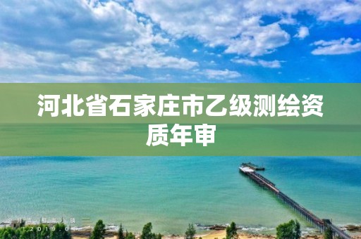 河北省石家庄市乙级测绘资质年审