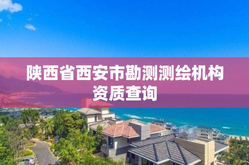 陕西省西安市勘测测绘机构资质查询