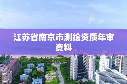 江苏省南京市测绘资质年审资料