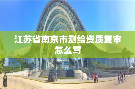 江苏省南京市测绘资质复审怎么写