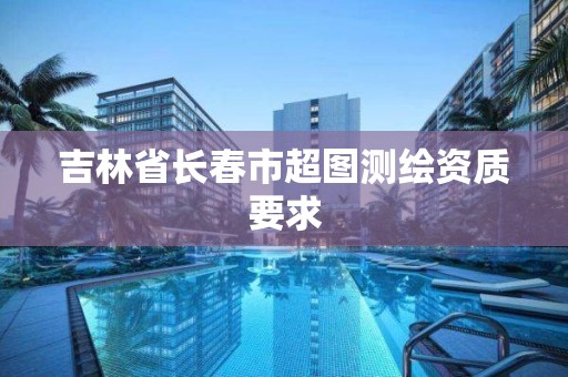 吉林省长春市超图测绘资质要求